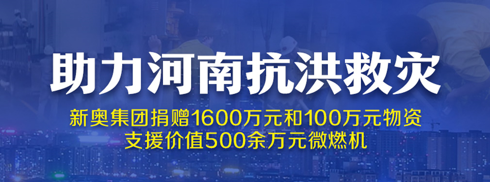 助力河南抗洪救灾｜新奥集团捐赠1600万元和100万元物资 支援价值500余万元微燃机